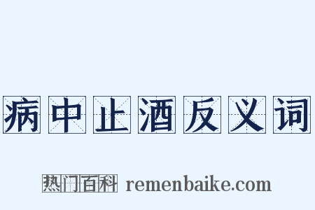 病中止酒反义词是什么意思的图片